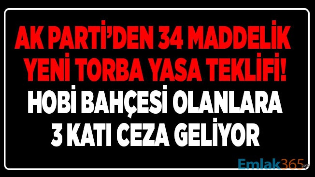 Son Dakika: Ak Parti Meclise 34 Maddelik Yeni Torba Yasa Kanun Teklifi Verdi! Hobi Bahçesi Yapanlara 3 Katı Ceza Yolda