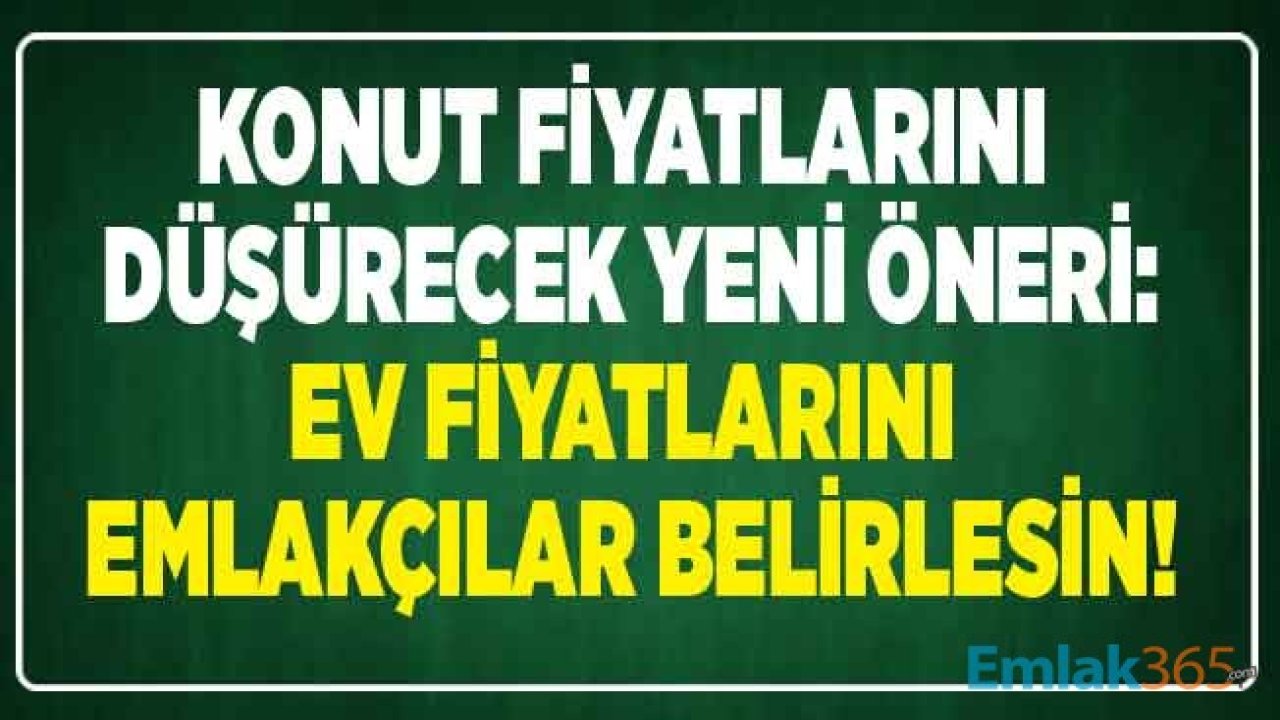 Konut Fiyatları İçin Yeni Sistem Önerisi: Ev Fiyatlarını Emlakçılar Belirlesin, Evler Gerçek Değeri Üzerinden Alınıp Satılsın!