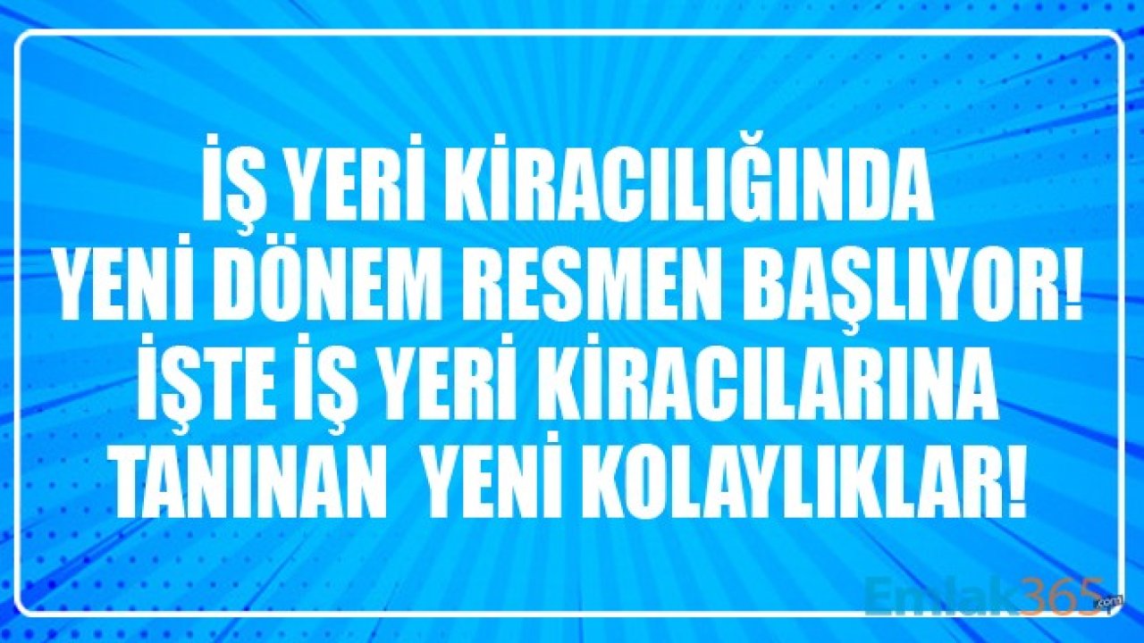 İş Yeri Kiracılığında Yeni Dönem Başlıyor! İşte Yeni Dönemde İş Yeri Kiracılarına Tanınan Kolaylıklar!