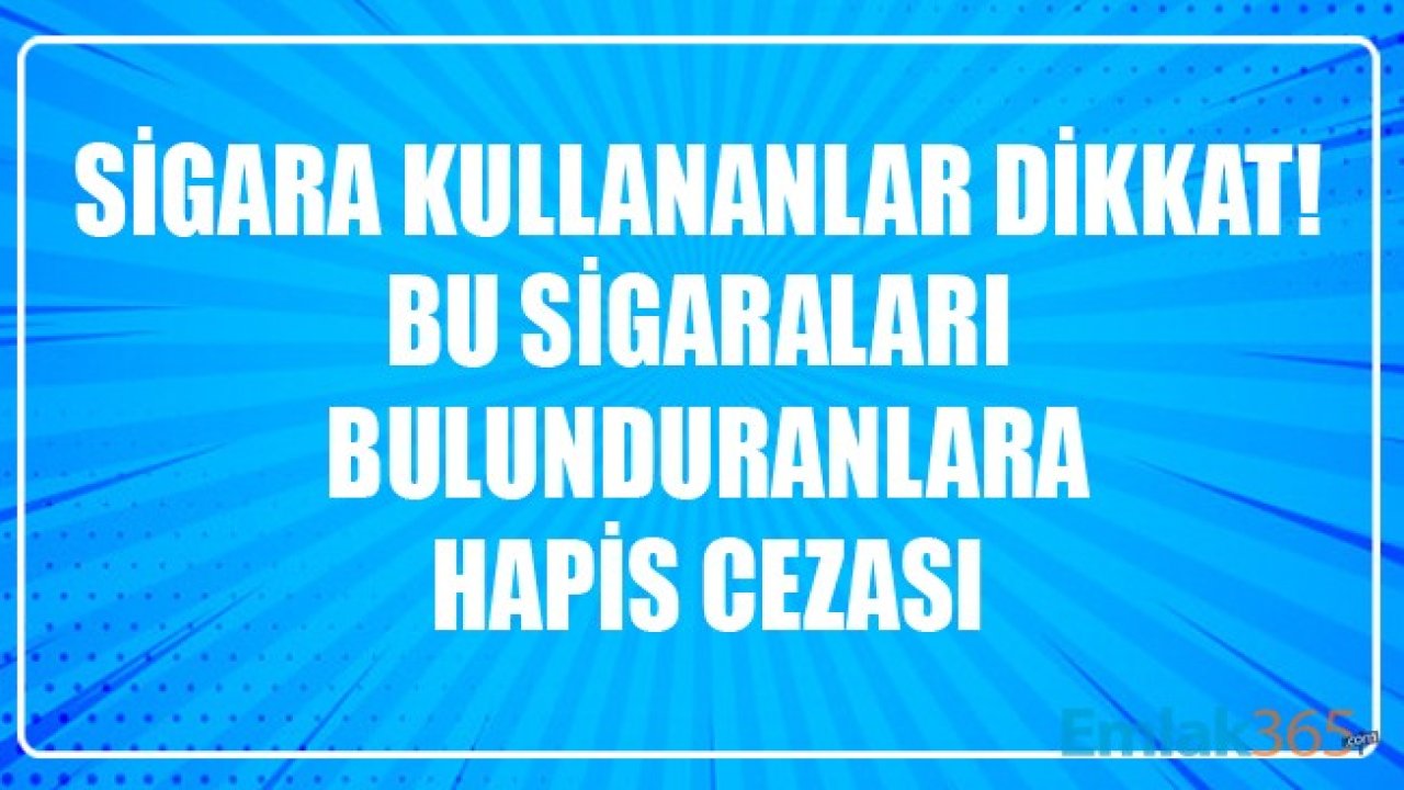 Sigara Kullananlar Dikkat! Bu Sigaraları Bulunduranlara Hapis Cezası!