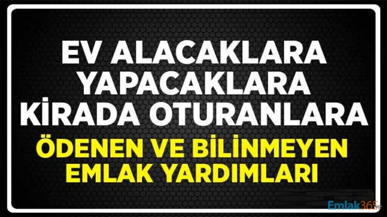 Ev Alacaklar, Yapacaklar, Kirada Oturanlar Dikkat! Devlet Tarafından Ödenen Ama Bilinmeyen Emlak Yardımları