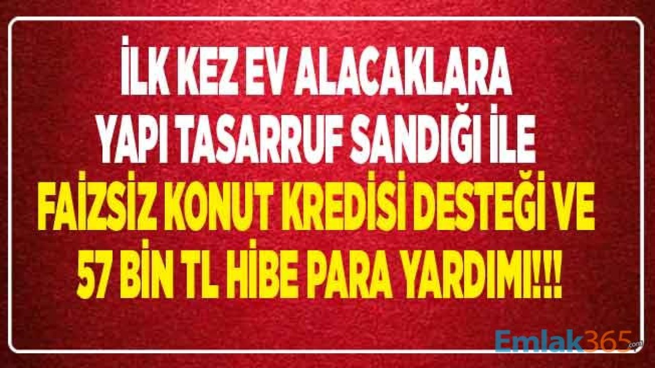 Yapı Tasarruf Sandığı İle İlk Kez Ev Alacaklara Faizsiz Konut Kredisi ve Devletten 57 Bin TL Hibe Para Desteği Teşvik Yardımı!