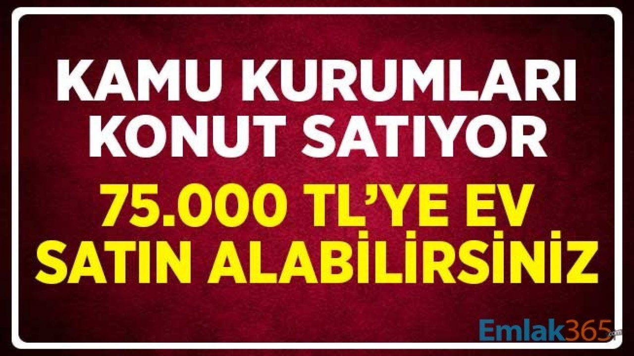 Kamu Kurumlarının Konut Satış Duyuruları! 75.000 TL'ye Ev Sahibi Olabilirsiniz