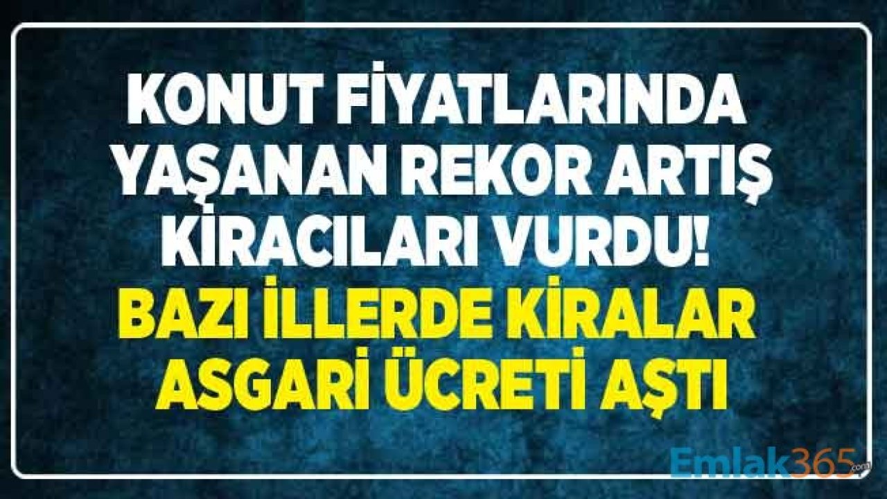 Yükselen Konut Fiyatları Kiracıları Da Vurdu! Bazı İllerde Konut Kiraları Asgari Ücret Sınırını Aştı, Kiralık Daire Fiyatları El Yakmaya Başladı