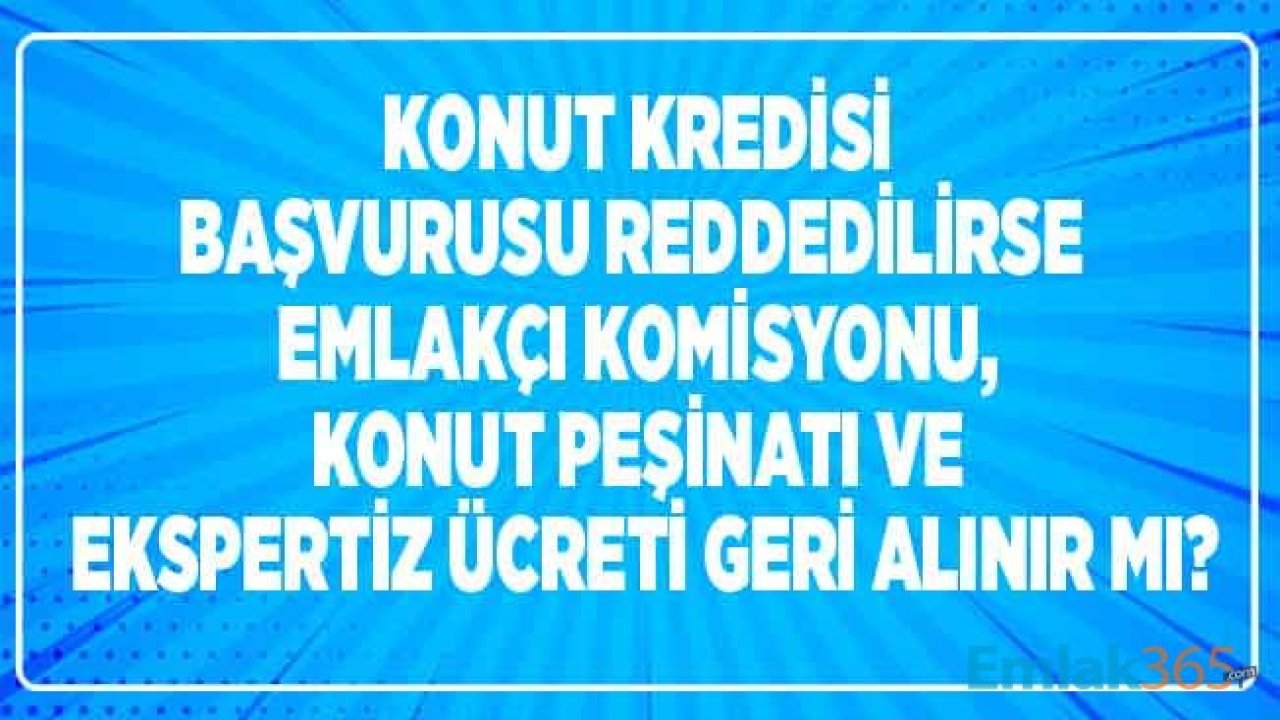 Konut Kredisi Başvurusu Reddedilirse Ekspertiz Ücreti, Konut Peşinatı ve Emlakçı Komisyonu İade Alınabilir Mi?