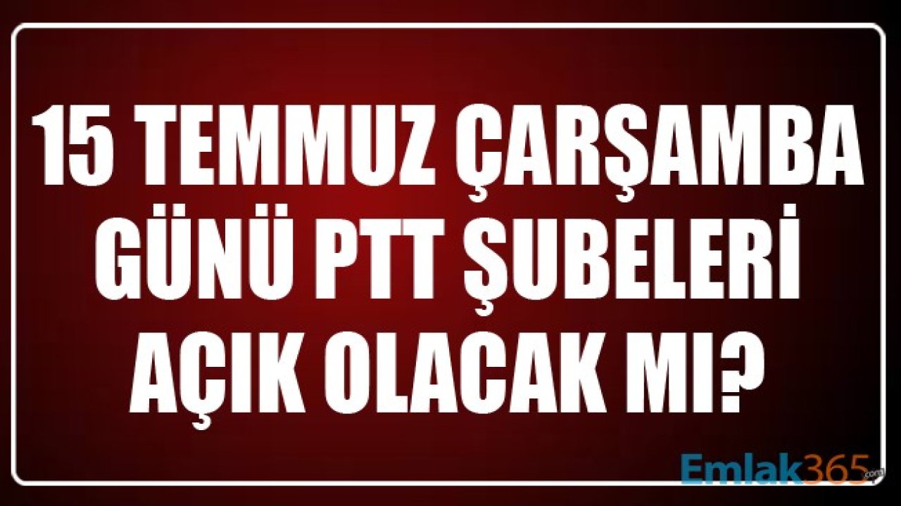 15 Temmuz Çarşamba Günü PTT Şubeleri Açık Olacak Mı? PTT'den İşlemler Yapılacak Mı?