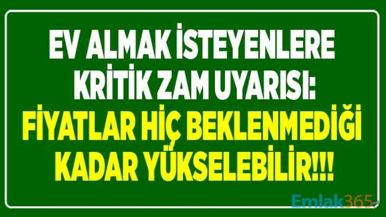 Ev Almak İsteyenlere Çok Kritik Zam Uyarısı Geldi: Konut Fiyatları Hiç Beklenmediği Kadar Yükselebilir!