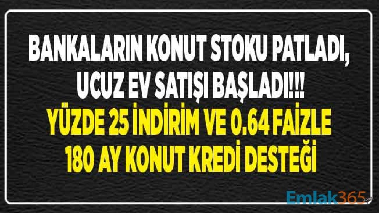 Bankalardan Satılık Konut Fırsatı! Piyasa Fiyatından Yüzde 25 Daha Ucuz Ev Fiyatları ve 180 Ay Vadeli Yüzde 0.64 Konut Kredisi Desteği