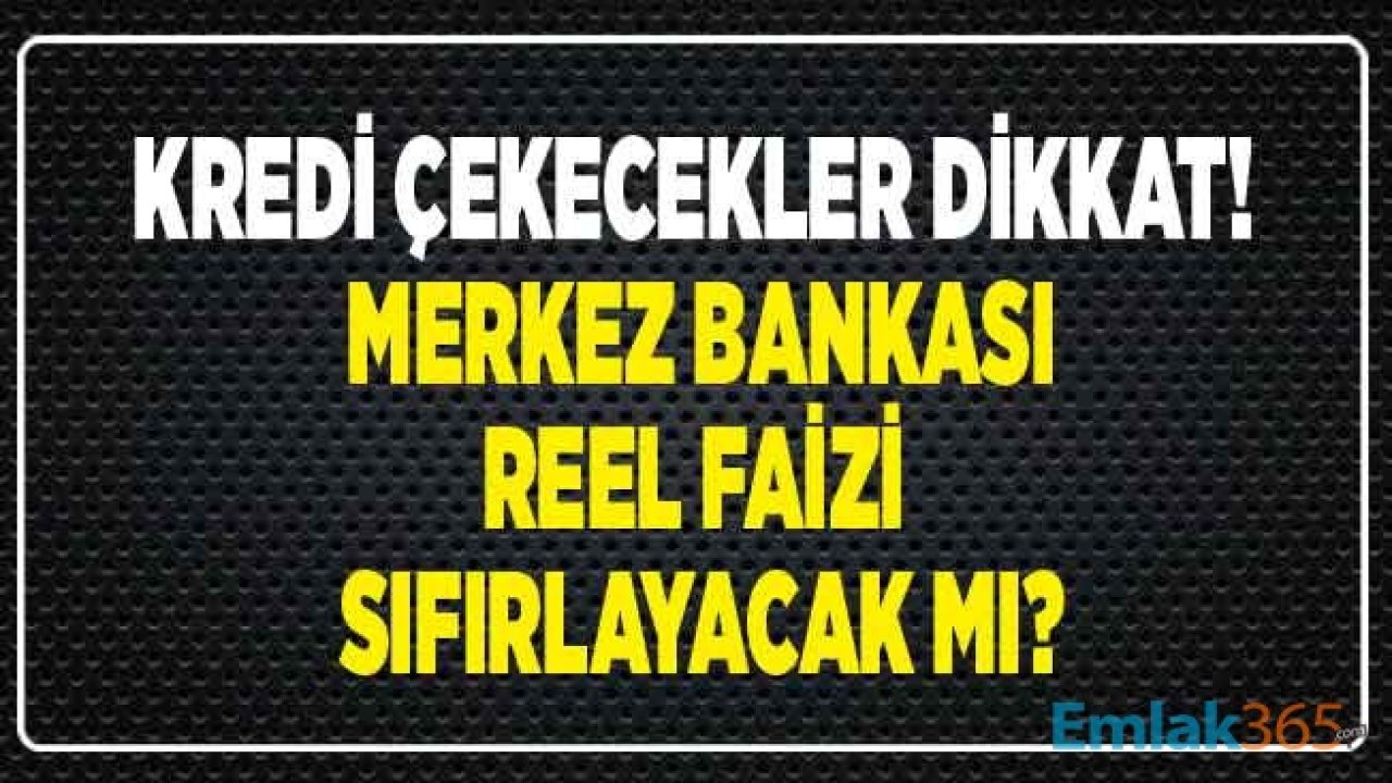 Kredi Çekecekler Dikkat! Merkez Bankası Reel Faizi Sıfırlamaya Mı Hazırlanıyor? Reel Faiz Oranı 2020 Hesaplama