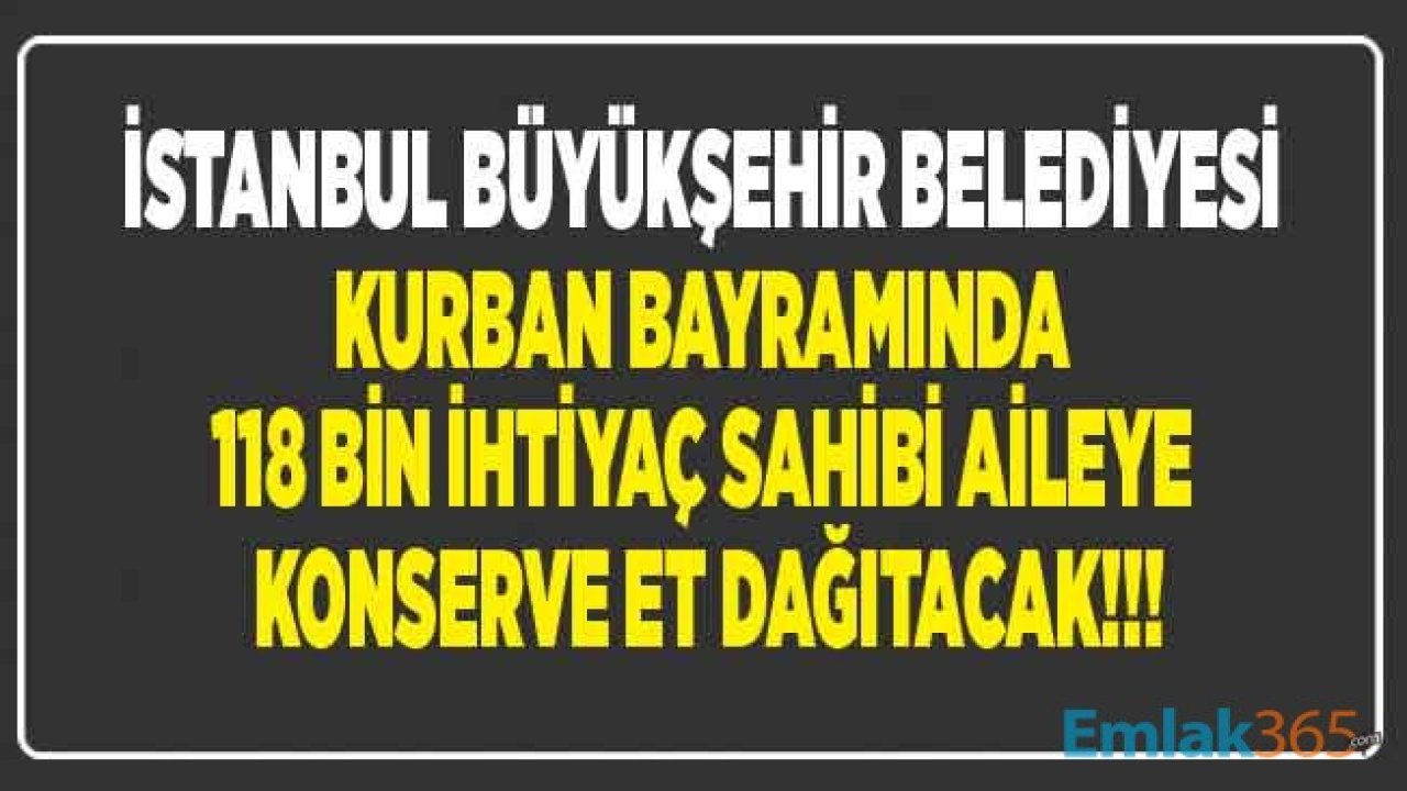 İBB İstanbul Vakfı İle 118 Bin İhtiyaç Sahibi Aileye Kurban Bağışlarını Konserve Et Olarak Dağıtacak!