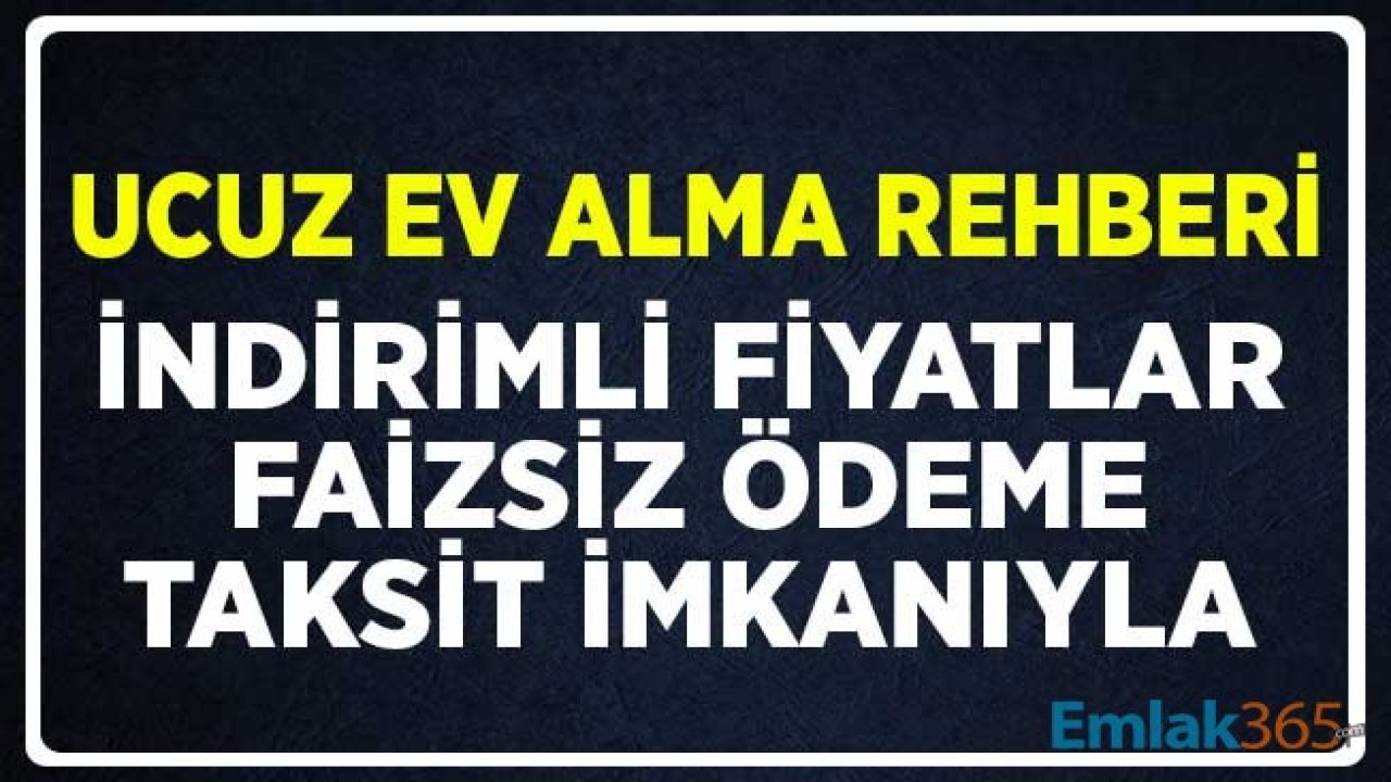 Ucuz Ev Alma Rehberi! İndirimli Fiyatlar, Faizsiz Ödeme ve Aylık Taksitle