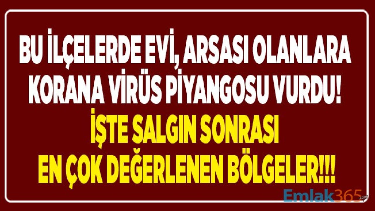 Bu İlçelerde Evi, Arsası Olanlara Korana Virüs Talih Kuşu Kondu! Pandemi Sonrası Arsa ve Konut Fiyatları En Çok Artan İlçeler Hangileri?