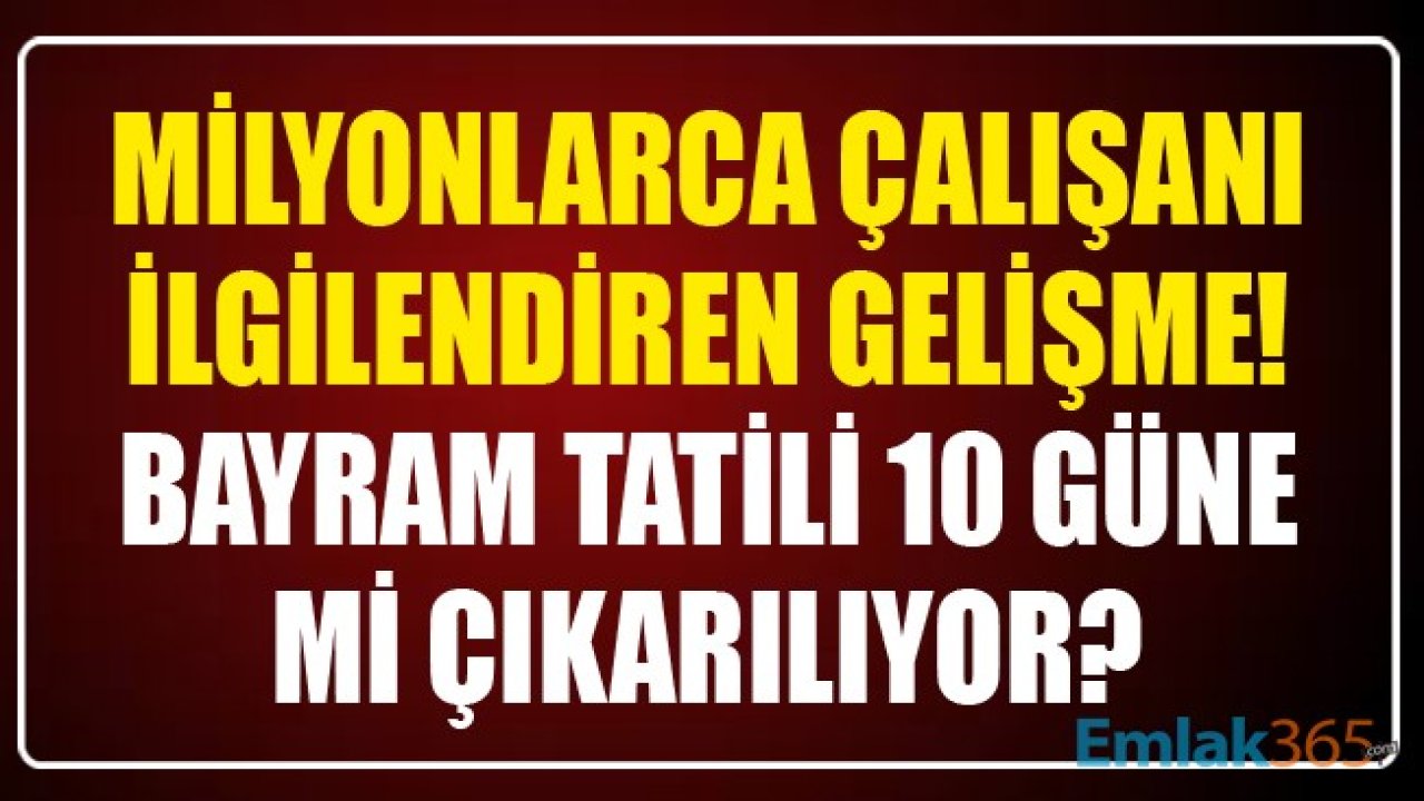 Milyonlarca Çalışanı İlgilendiren Gelişme! Kurban Bayramı Tatili 10 Güne Mi Çıkarılıyor?