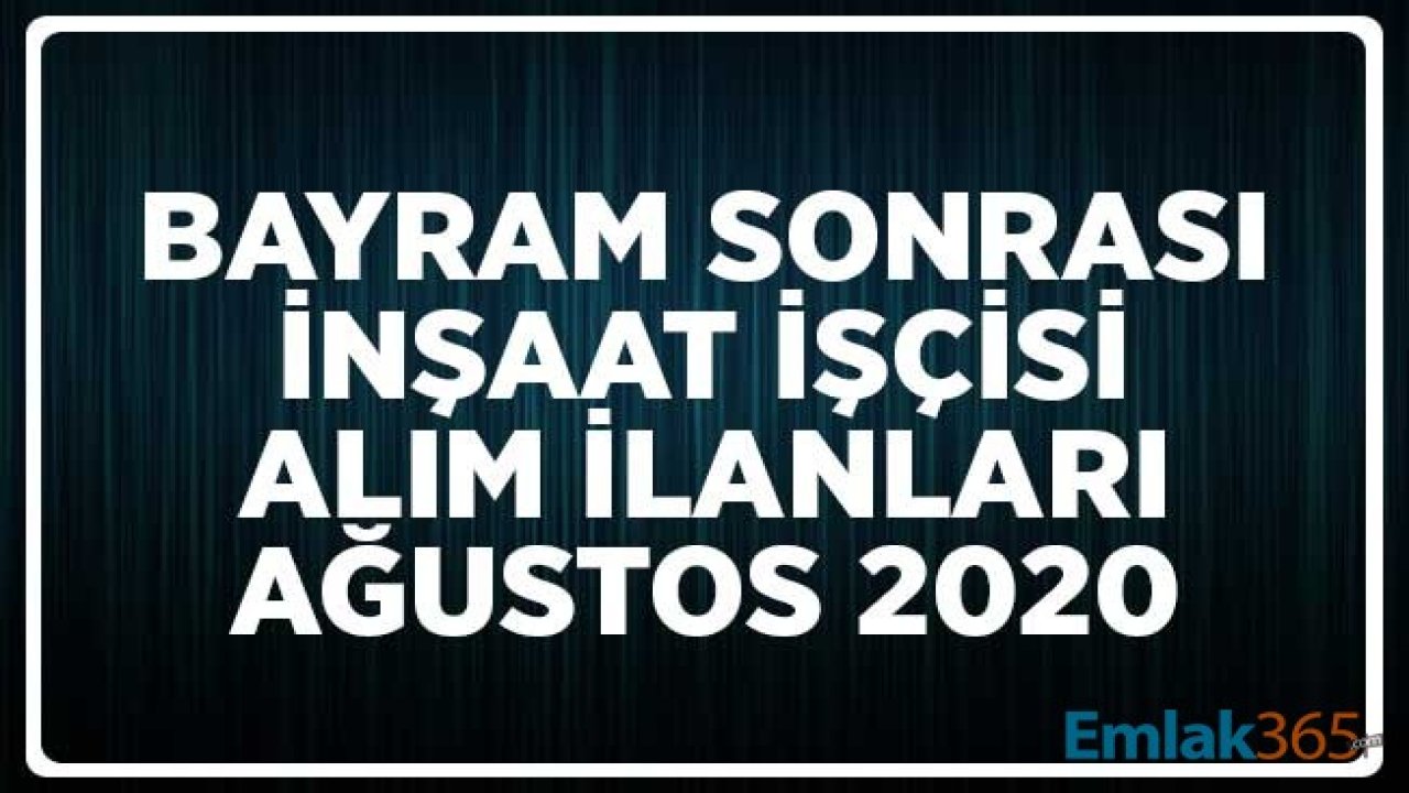 Bayram Sonrası İnşaat İşçisi Alım İlanları Ağustos 2020