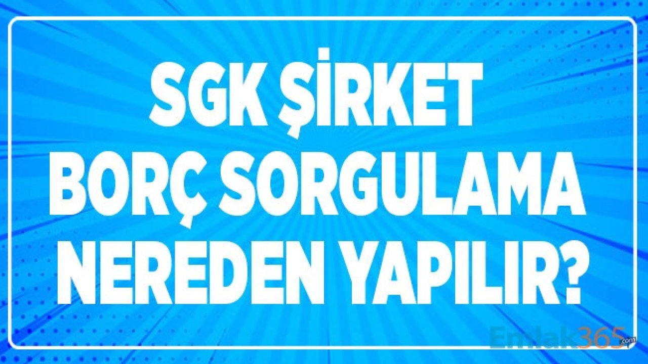 SGK Şirket Borç Sorgulama Nereden, Nasıl Yapılır?