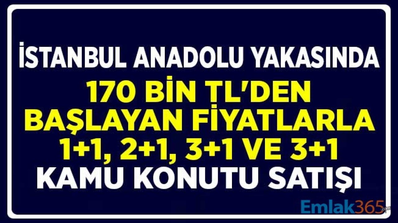 İstanbul Anadolu Yakasında 170 Bin TL'den Başlayan Fiyatlarla 1+1, 2+1, 3+1 ve 3+1 Kamu Konutu Satışı