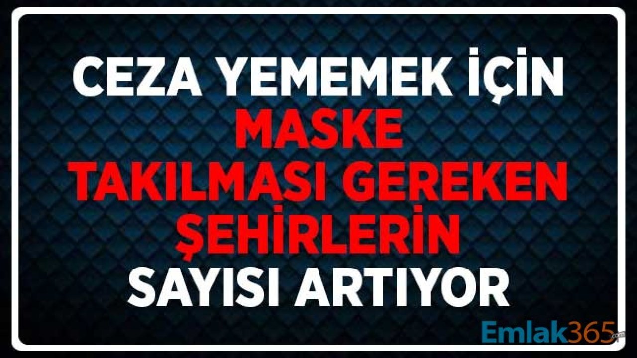 Salgın Tedbirleri Sıkılaşıyor! Ceza Yememek için Maske Takılması Gereken Şehirlerin Sayısı Artıyor