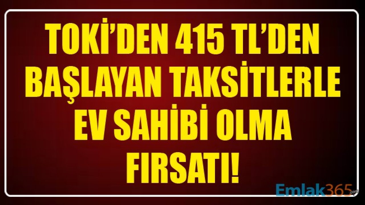 TOKİ'den 415 TL'den Başlayan Taksitlerle Ev Sahibi Olma Fırsatı! Kurasız Konut Satışı Yapılacak İller Belli Oldu!