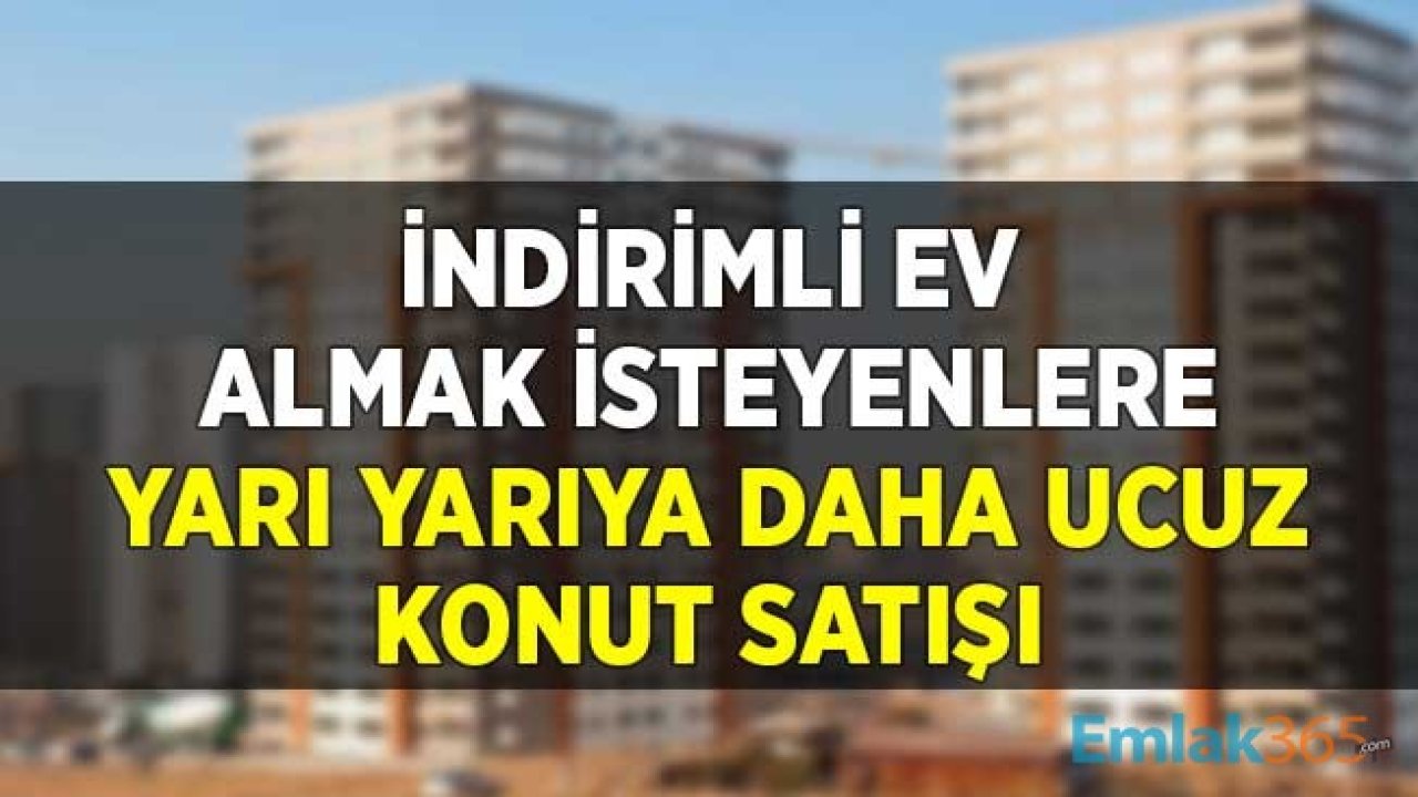 İndirimli Ev Almak İsteyenlere Yarı Yarıya Daha Ucuz Konut Satışı