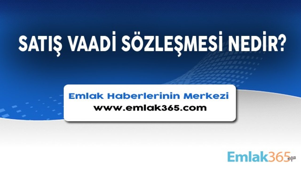 Satış Vaadi Sözleşmesi Nedir, Ne Demektir, Nelere Dikkat Edilmelidir?