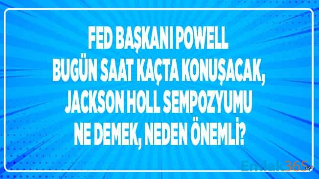 FED Başkanı Powell Konuşması / Açıklaması Saat Kaçta, Jackson Hole Toplantısı Sempozyumu Nedir?