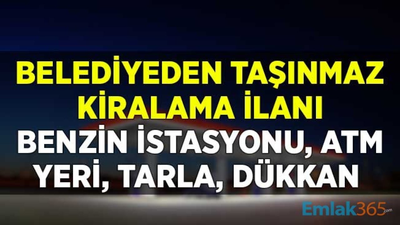 Silivri Belediyesinden Taşınmaz Kiralama İlanı! Benzin İstasyonu, Dükkan, ATM Yeri, Tarla