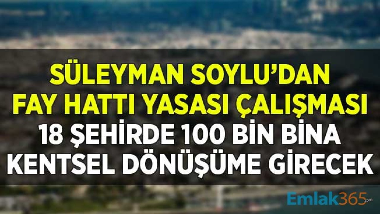 Süleyman Soylu Çalışmaları Başlattı! Fay Hattı Yasasıyla 18 İlde 100 Bin Kentsel Dönüşümle Taşınacak