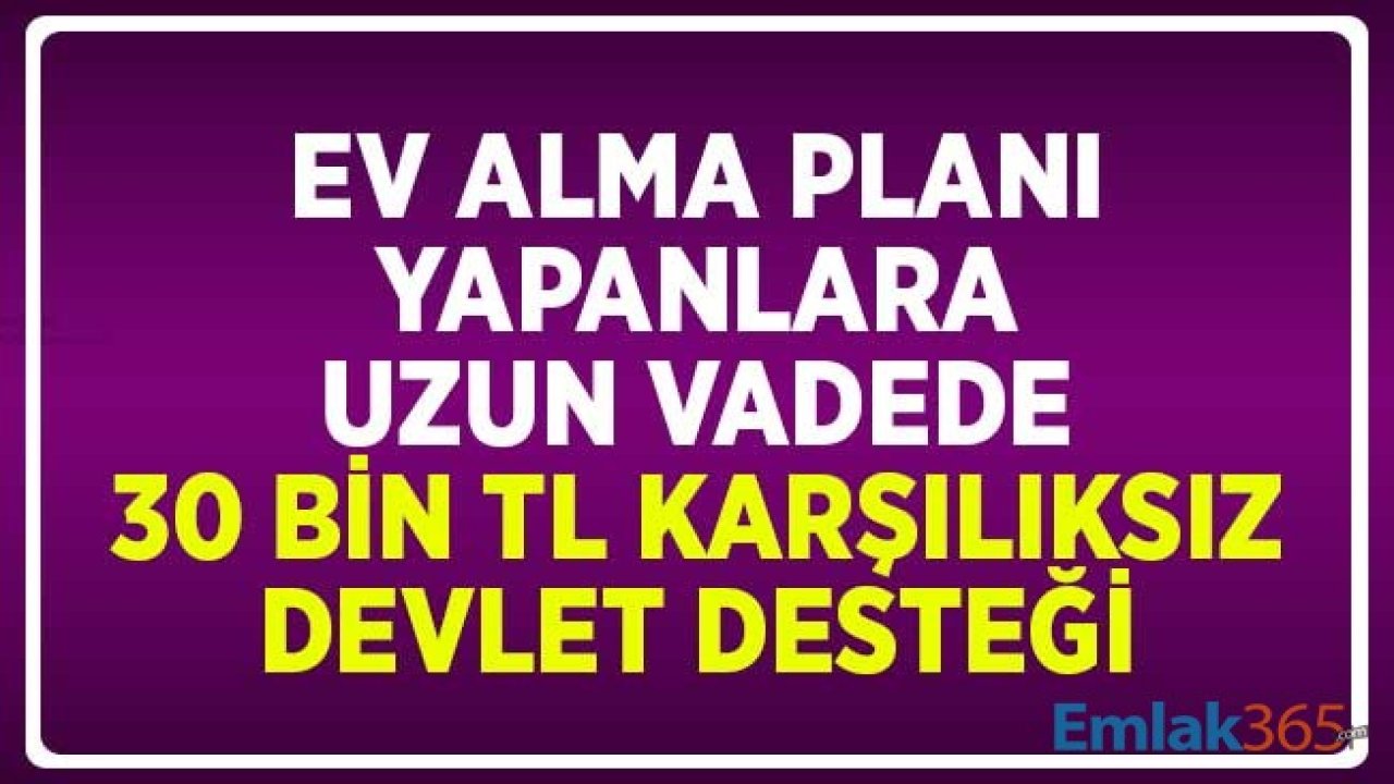 Ev Alma Planı Yapanlara Uzun Vadede 30 Bin TL Karşılıksız Devlet Desteği