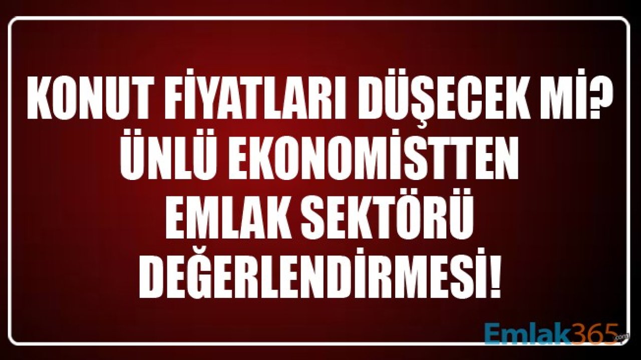 Türkiye'de Konut Fiyatları Düşecek Mi? Ünlü Ekonomistten Emlak Sektörü Değerlendirmesi!