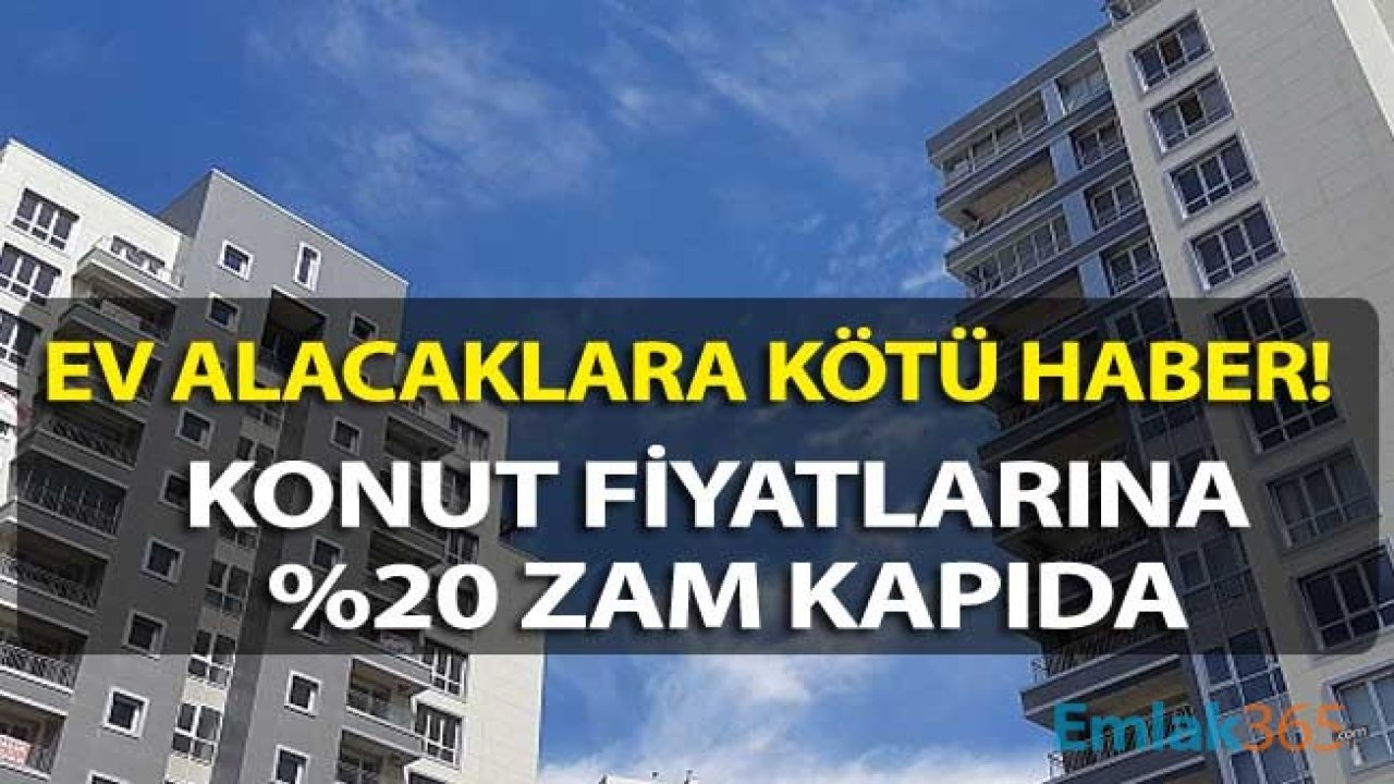 Ev Alacaklara Kötü Haber! Konut Fiyatlarına Yüzde 20 Zam Kapıda