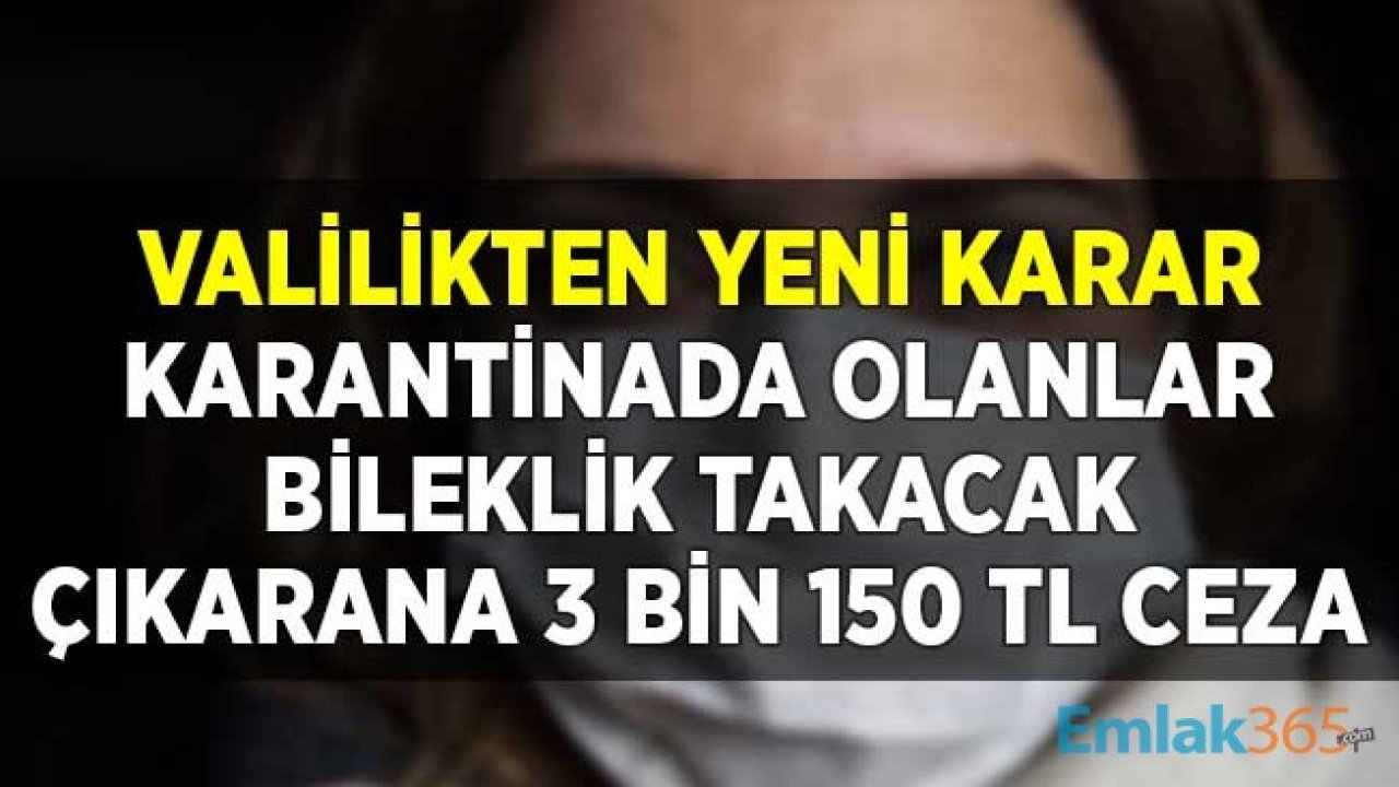 Valilikten Yeni Karar! Karantinada Olanlar Bileklik Takacak, Çıkarana 3 Bin 150 TL Ceza Kesilebilecek