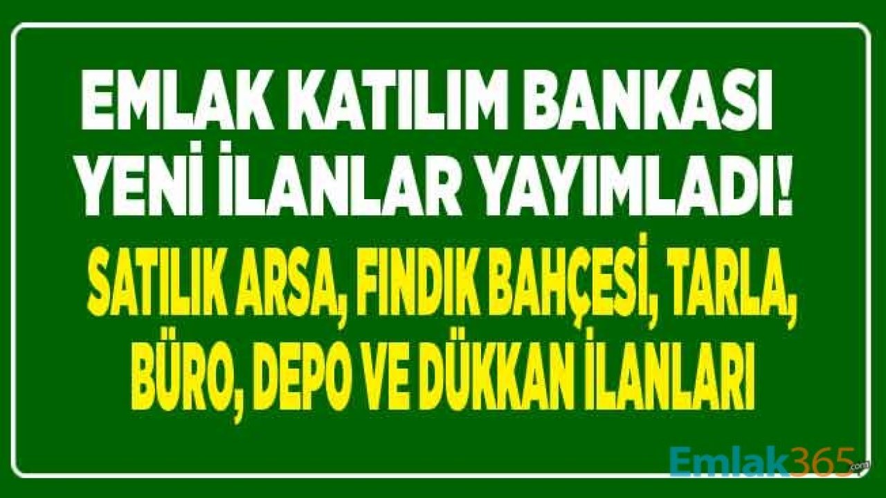 Emlak Katılım Bankası'ndan 2 Bin 808 Liradan Başlayan Fiyatlarla Satılık Arsa, Fındık Bahçesi, Depo, Dükkan, Büro ve İşyeri İlanları!