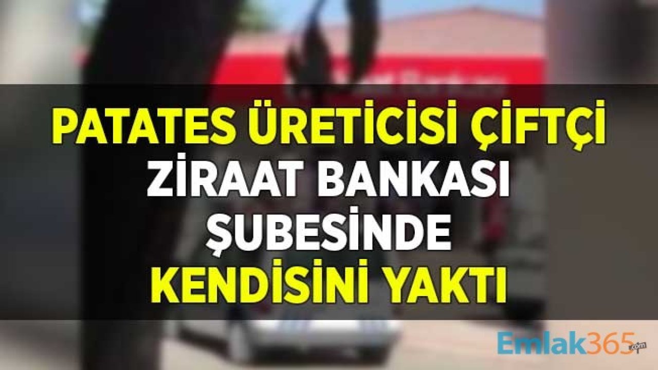 Patates Üreticisi Çiftçi Ziraat Bankası Şubesinde Kendisini Yaktı