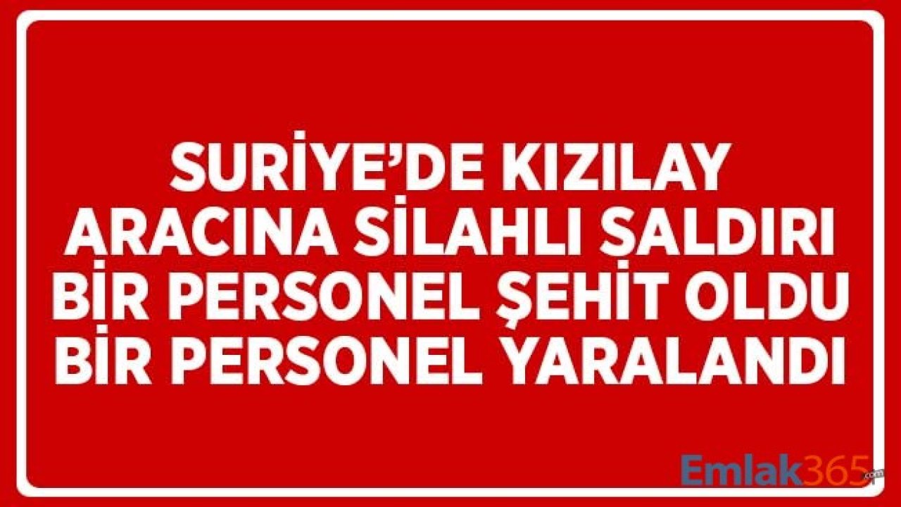 Kızılay Aracına Suriye'de Hain Saldırı! Bir Personel Şehit Oldu, Bir Personel Yaralandı