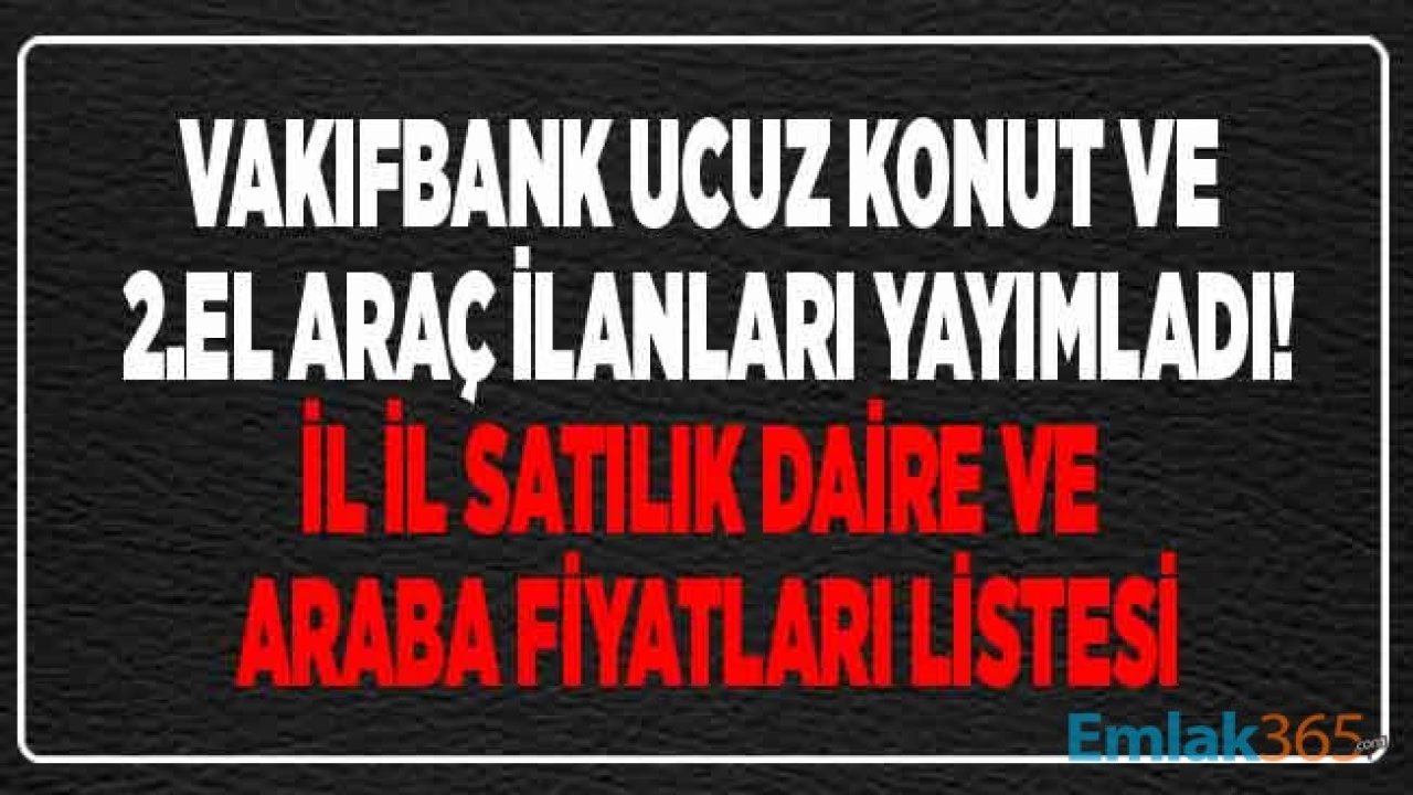 Vakıfbank Eylül Ayına Özel Konut ve 2. El Araç Satış İlanları Yayımladı! İşte İl İl Ucuz Fiyatlarla Satılan Ev ve Araba Fiyatları Listesi