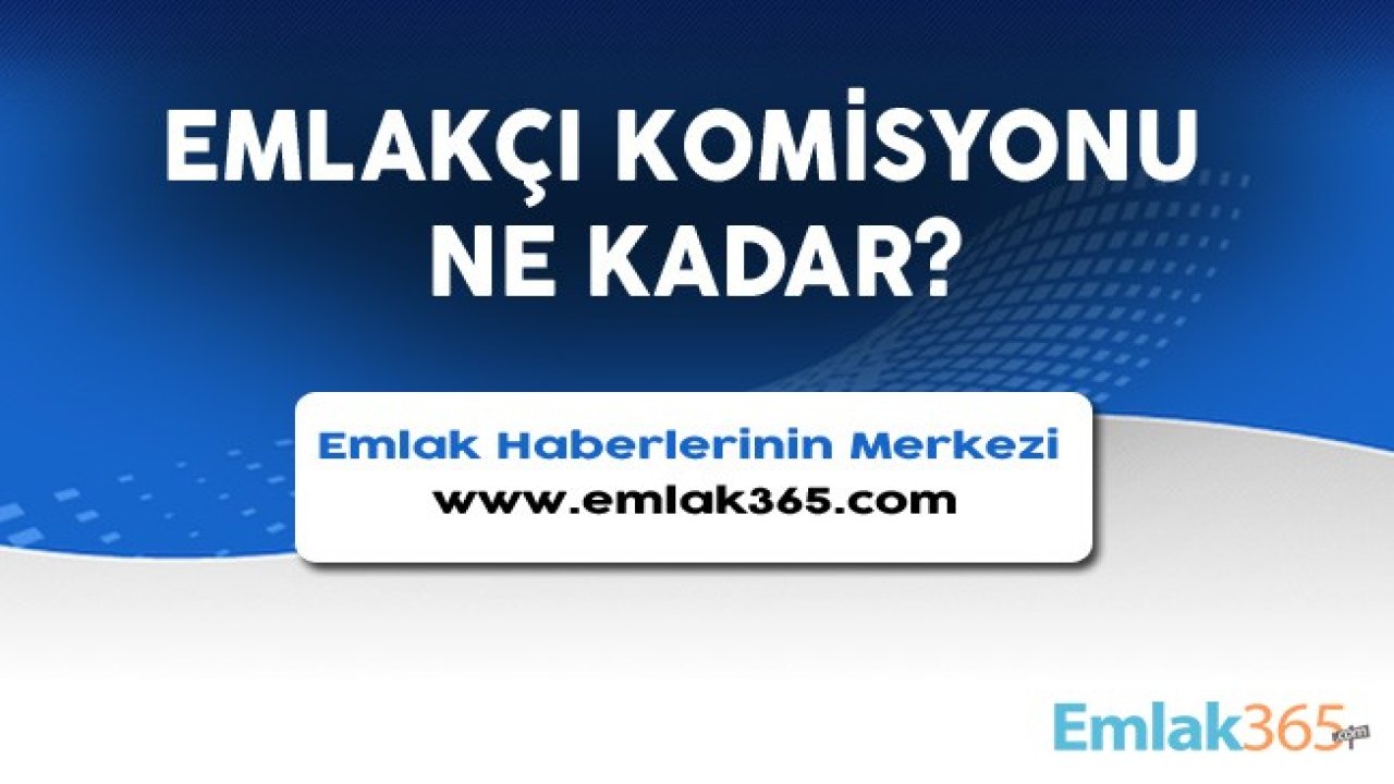 Ev Alıp Satmak, Kiralamak İsteyenler İçin Emlakçı Komisyonu Ne Kadar 2020, Yüzde Kaç, Hesaplama Nasıl Yapılır?