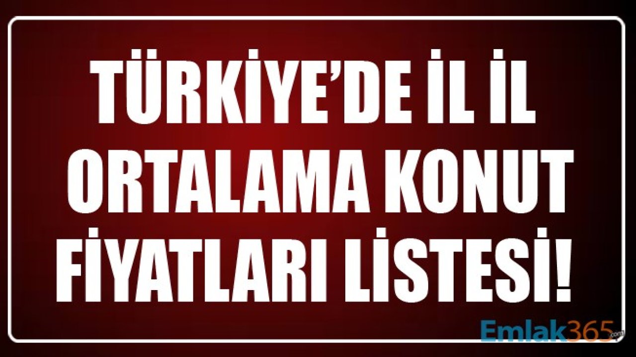 Türkiye'de İl İl Ortalama Konut Fiyatları Listesi! En Ucuz Ve En Pahalı Konutlar Hangi İllerde?