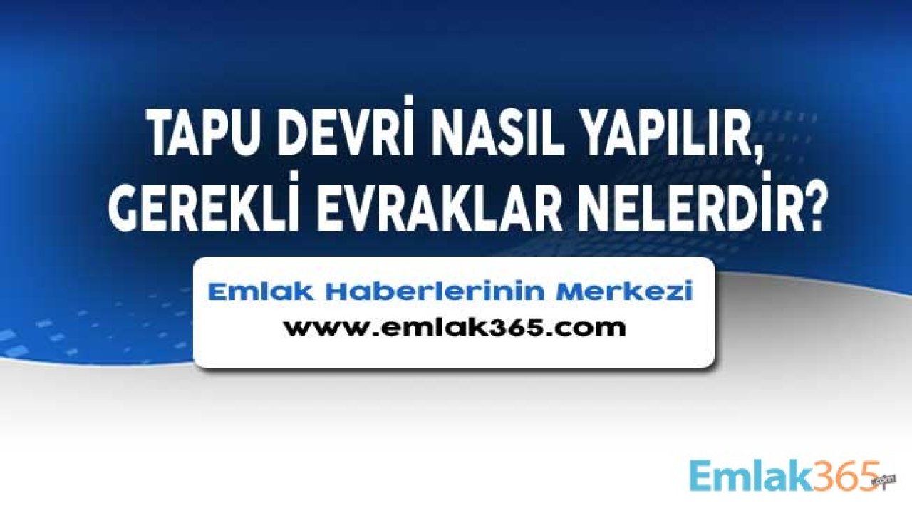 Tapu Devri Nasıl Yapılır, Devir İçin Gerekli Evraklar Nelerdir?