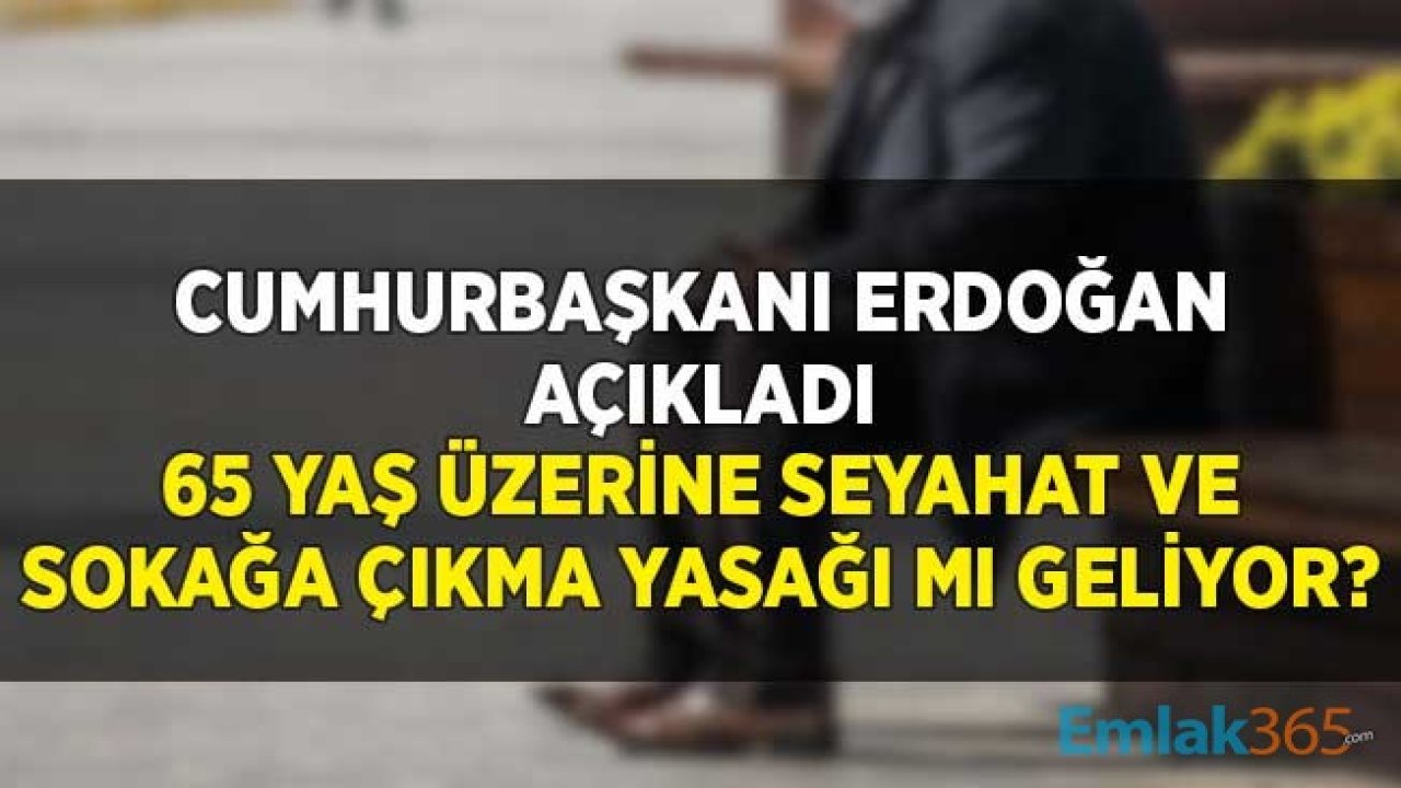 65 Yaş Üzerinde Seyahat ve Sokağa Çıkma Yasağı Önlemleri Gelecek Mi? Cumhurbaşkanı Erdoğan'dan Yanıt Geldi