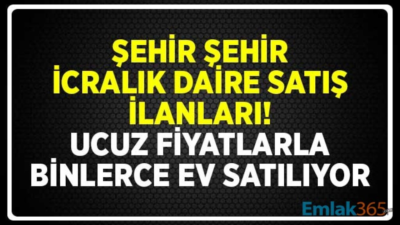 Şehir Şehir İcralık Daire Satış İlanları! Ucuz Fiyatlarla Binlerce Ev Satılıyor