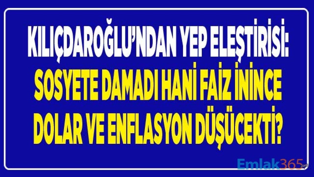 Kılıçdaroğlu'ndan YEP Eleştirisi: Sosyete Damadı Hani Faiz İnince Enflasyon, Dolar Düşecekti?