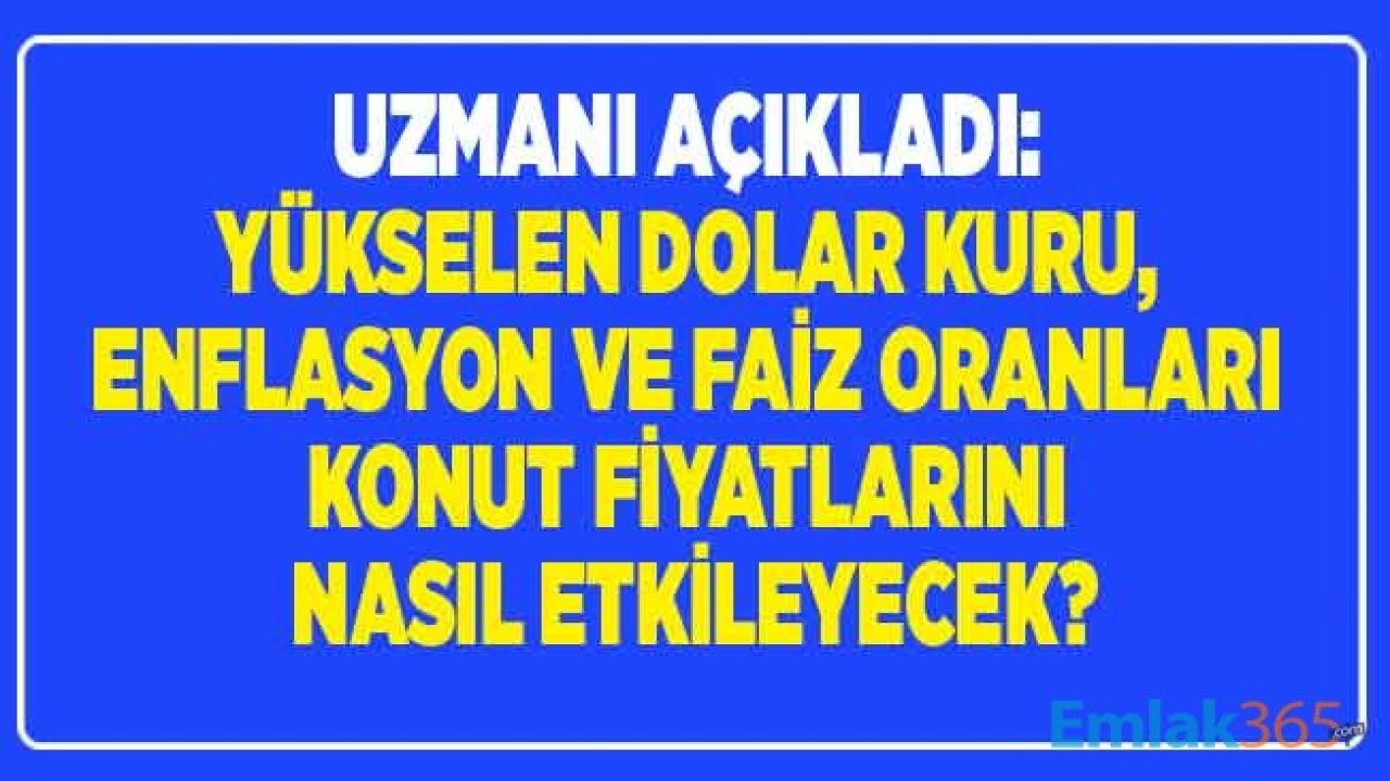 Uzmanından Açıklama Geldi: Dolar Kuru, Faiz ve Enflasyon Rakamlarında Yaşanan Yükseliş Konut Fiyatlarını Nasıl Etkileyecek?