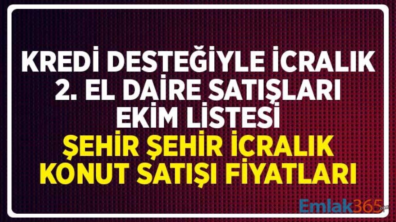 Kredi Desteğiyle İcralık 2. El Daire Satışları Ekim Listesi Yayımlandı! İl İl İcralık Konut Satışı Fiyatları