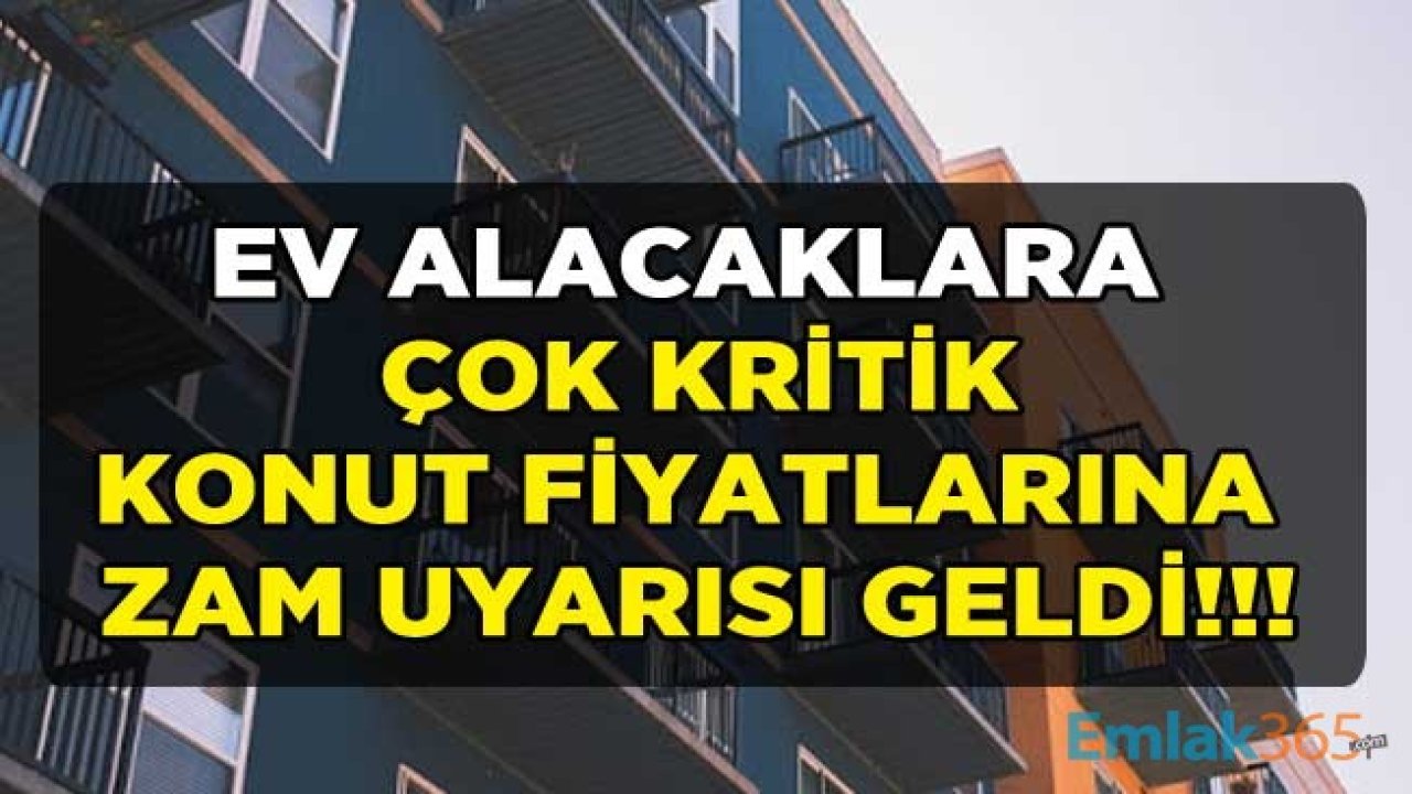 Ev Almak İsteyenlere Çok Önemli Uyarı: 2021 Yılında Konut Fiyatlarına Zam Yağmuru Başlamadan Hemen Ev Alın!