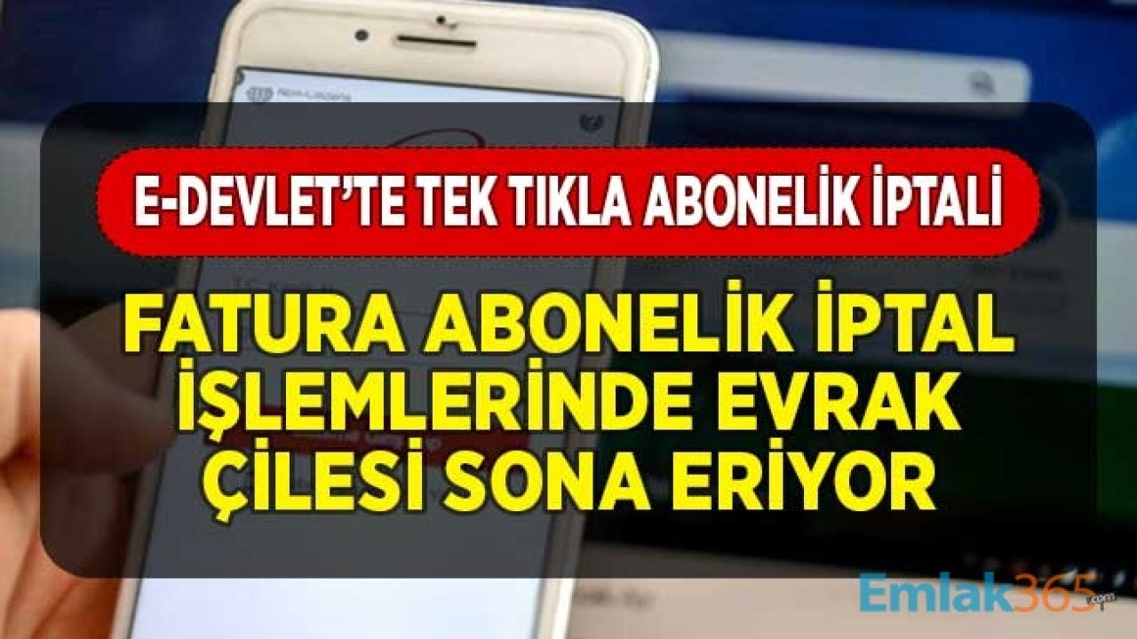 e-Devlet'te Tek Tıkla Abonelik İptali! Fatura Abonelik İptal İşlemlerinde Evrak Çilesi Sona Eriyor