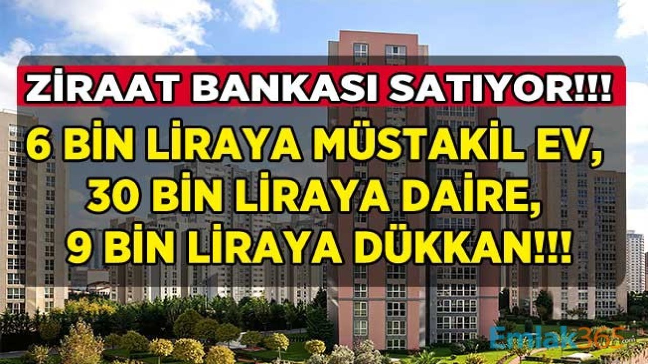 Ziraat Bankası Satılık Gayrimenkul İlanları: Konut, İşyeri, Tarla, Bahçe, Bağ, Depo! 6 Bin Liraya Müstakil Konut, 30 Bin Liraya Apartman Dairesi, 9 Bin Liraya Dükkan!