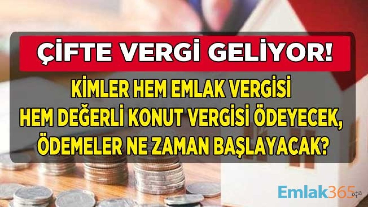 Çifte Vergi Geliyor! Kimler Hem Emlak Vergisi Hem Değerli Konut Vergisi Ödeyecek, İlk Taksit Ödemesi Ne Zaman Başlayacak?