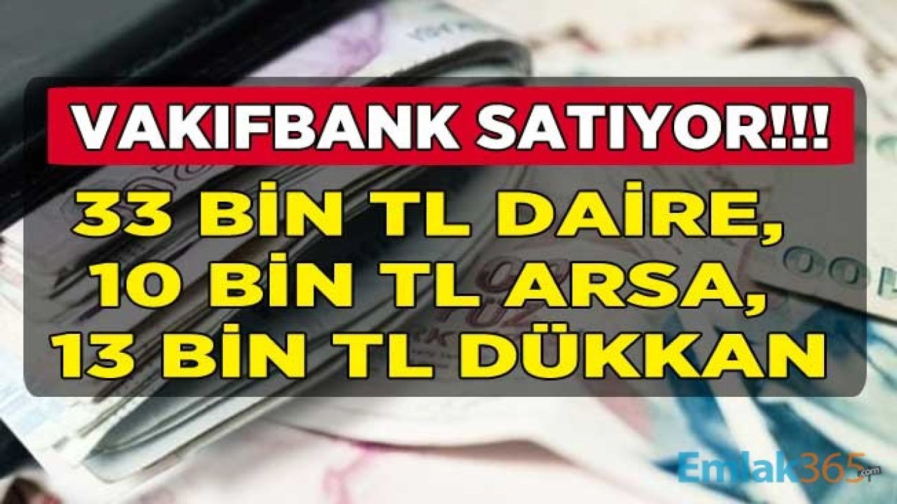 Vakıfbank 180 Ay Vadeli Konut Kredisi Desteği İle Satılık Banka Gayrimenkulü İlanları: 33 Bin Lira Daire, 13 Bin TL Dükkan ve İşyeri ve 10 Bin TL Arsa