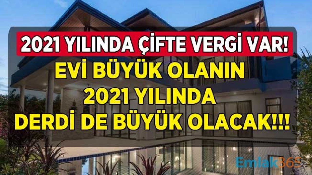 Evi Büyük Olanın Derdide Büyük Olacak! Emlak Vergisi ve Değerli / Lüks Konut Vergisi İle 2021 Yılında Çifte Vergi Ödeyecekler Kimler?