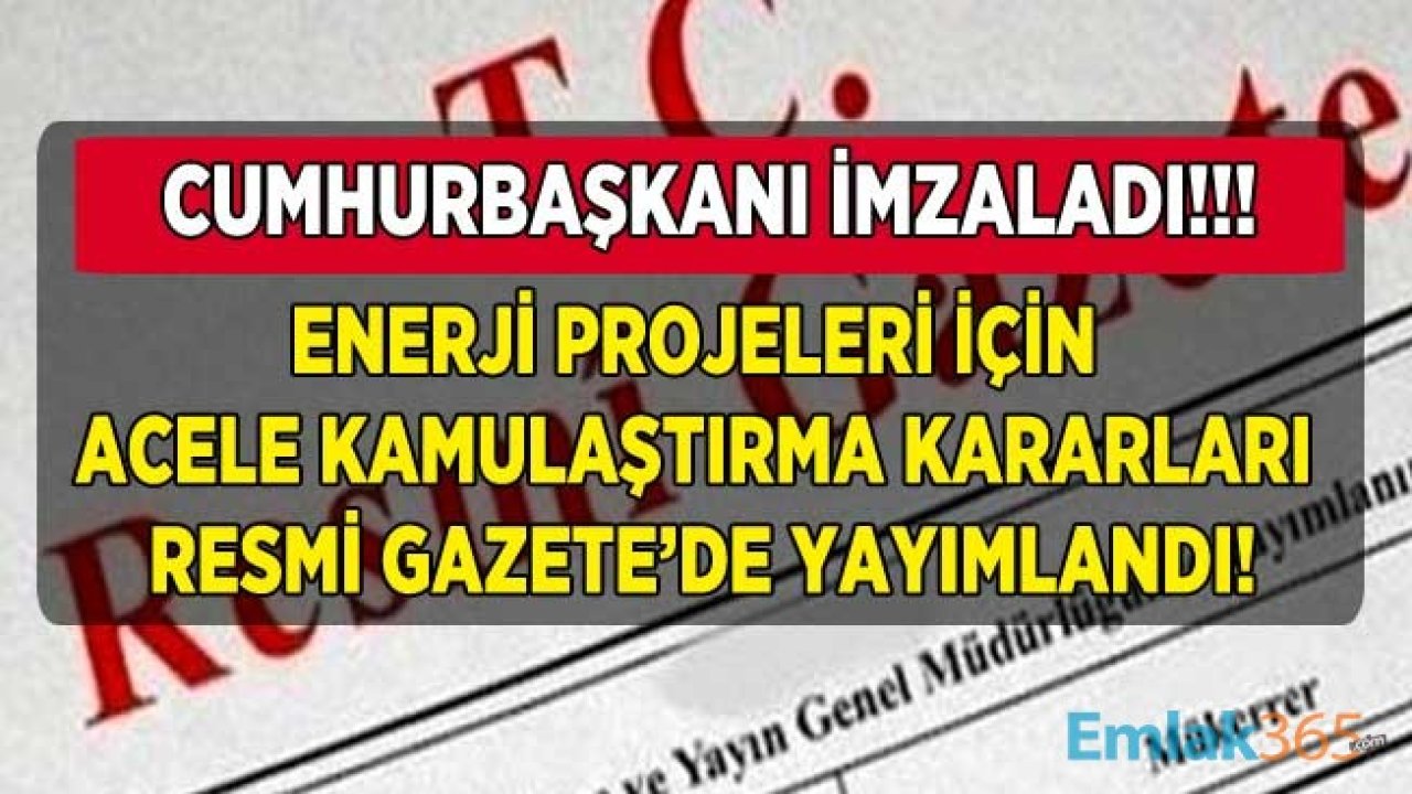 Cumhurbaşkanı Erdoğan Tarafından İmzalanan Enerji Projeleri İçin Acele Kamulaştırma Kararları Resmi Gazete İle Yayımlandı!